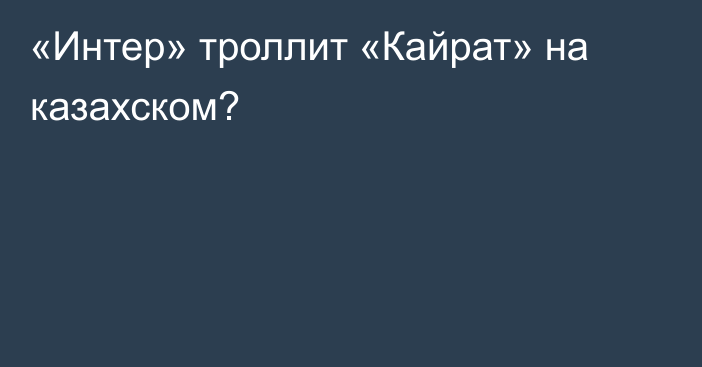 «Интер» троллит «Кайрат» на казахском?