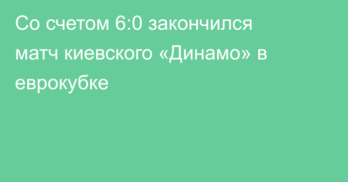 Со счетом 6:0 закончился матч киевского «Динамо» в еврокубке