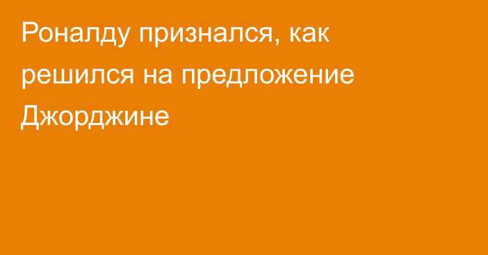 Роналду признался, как решился на предложение Джорджине