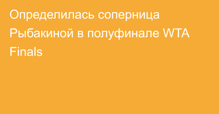 Определилась соперница Рыбакиной в полуфинале WTA Finals