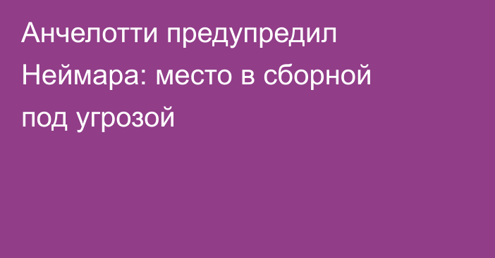 Анчелотти предупредил Неймара: место в сборной под угрозой