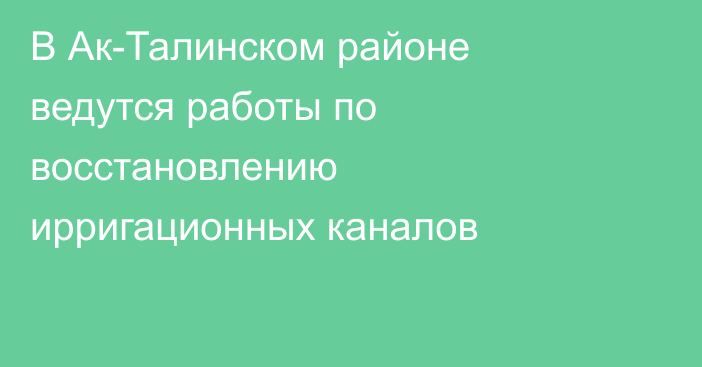 В Ак-Талинском районе ведутся работы по восстановлению ирригационных каналов