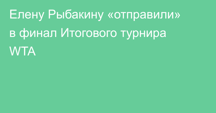 Елену Рыбакину «отправили» в финал Итогового турнира WTA