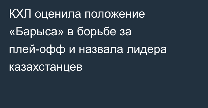 КХЛ оценила положение «Барыса» в борьбе за плей-офф и назвала лидера казахстанцев