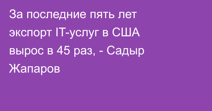 За последние пять лет экспорт IT-услуг в США вырос в 45 раз, - Садыр Жапаров 