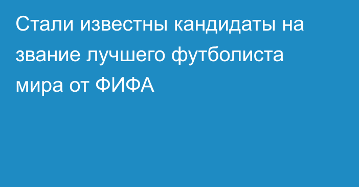 Стали известны кандидаты на звание лучшего футболиста мира от ФИФА