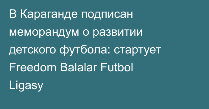 В Караганде подписан меморандум о развитии детского футбола: стартует Freedom Balalar Futbol Ligasy