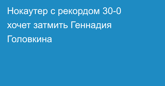 Нокаутер с рекордом 30-0 хочет затмить Геннадия Головкина