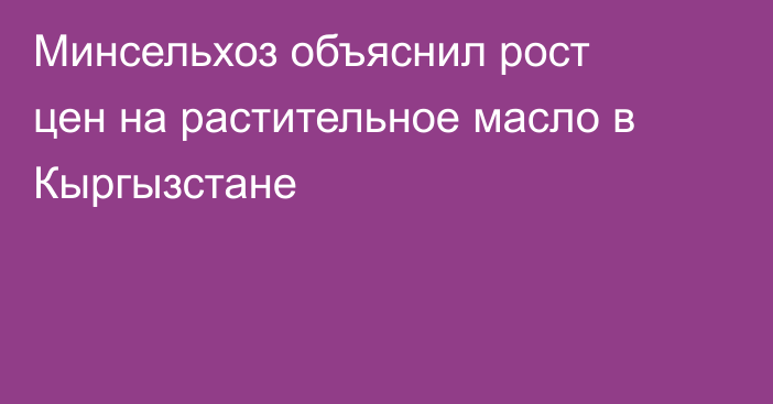 Минсельхоз объяснил рост цен на растительное масло в Кыргызстане