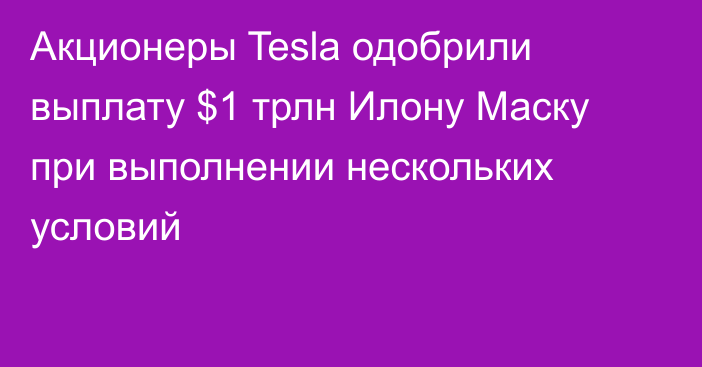 Акционеры Tesla одобрили выплату $1 трлн Илону Маску при выполнении нескольких условий