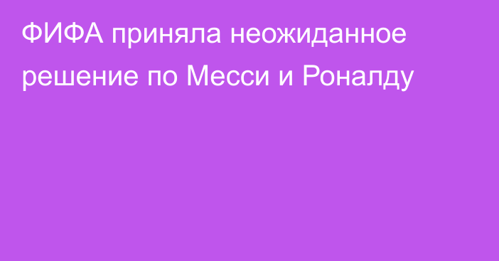 ФИФА приняла неожиданное решение по Месси и Роналду