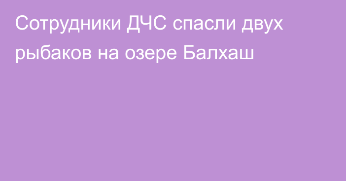 Сотрудники ДЧС спасли двух рыбаков на озере Балхаш