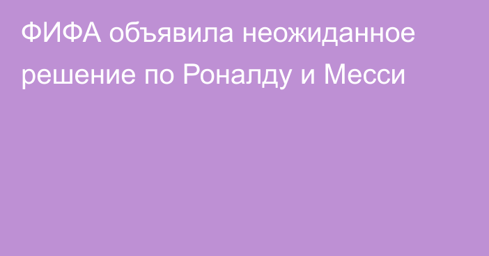 ФИФА объявила неожиданное решение по Роналду и Месси