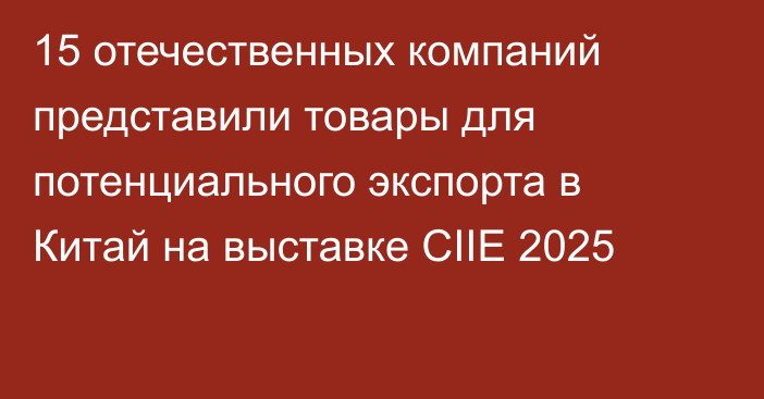 15 отечественных компаний представили товары для потенциального экспорта в Китай на выставке CIIE 2025