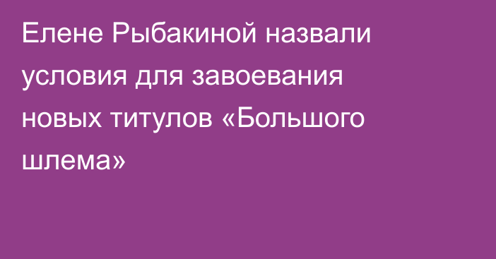 Елене Рыбакиной назвали условия для завоевания новых титулов «Большого шлема»