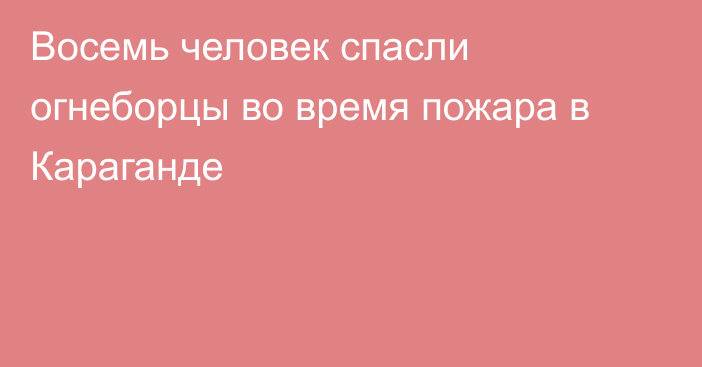 Восемь человек спасли огнеборцы во время пожара в Караганде