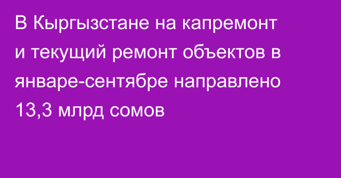 В Кыргызстане на капремонт и текущий ремонт объектов в январе-сентябре направлено 13,3 млрд сомов
