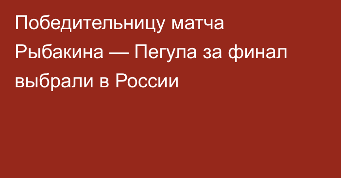 Победительницу матча Рыбакина — Пегула за финал выбрали в России