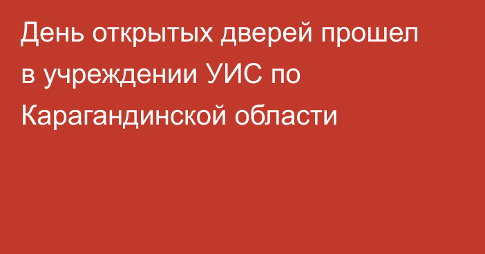 День открытых дверей прошел в учреждении УИС по Карагандинской области