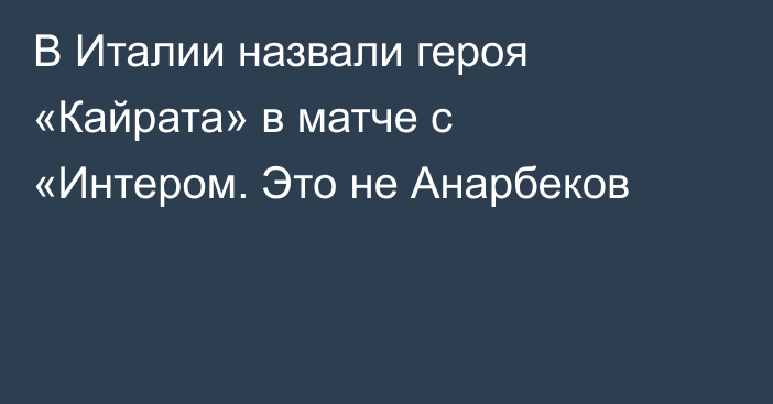 В Италии назвали героя «Кайрата» в матче с «Интером. Это не Анарбеков