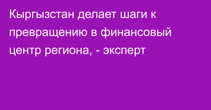 Кыргызстан делает шаги к превращению в финансовый центр региона, - эксперт