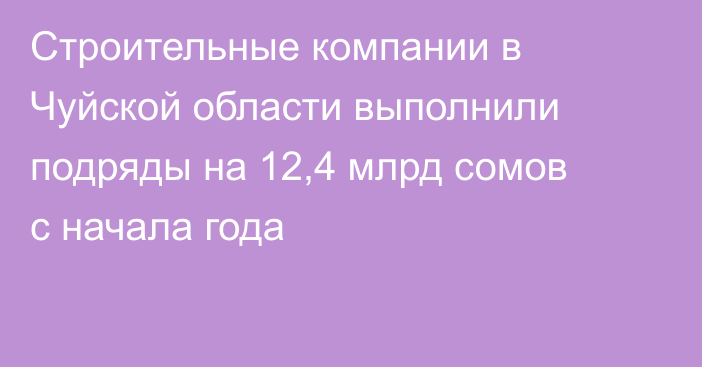 Строительные компании в Чуйской области выполнили подряды на 12,4 млрд сомов с начала года