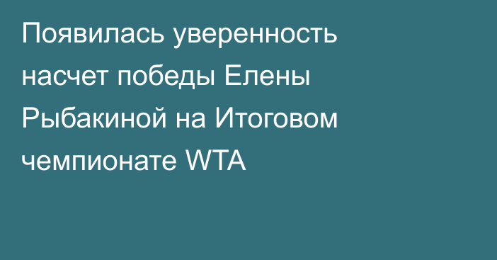 Появилась уверенность насчет победы Елены Рыбакиной на Итоговом чемпионате WTA