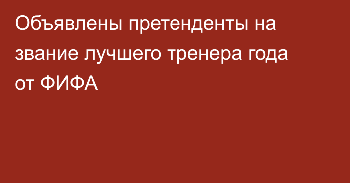 Объявлены претенденты на звание лучшего тренера года от ФИФА