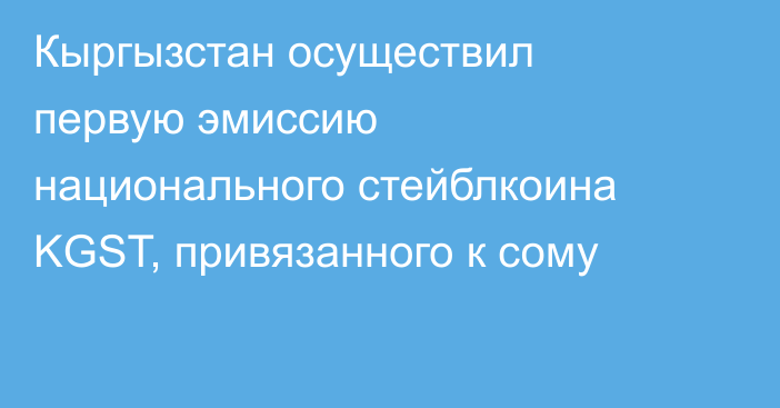 Кыргызстан осуществил первую эмиссию национального стейблкоина KGST, привязанного к сому