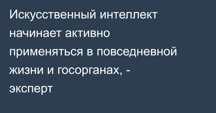 Искусственный интеллект начинает активно применяться в повседневной жизни и госорганах, - эксперт