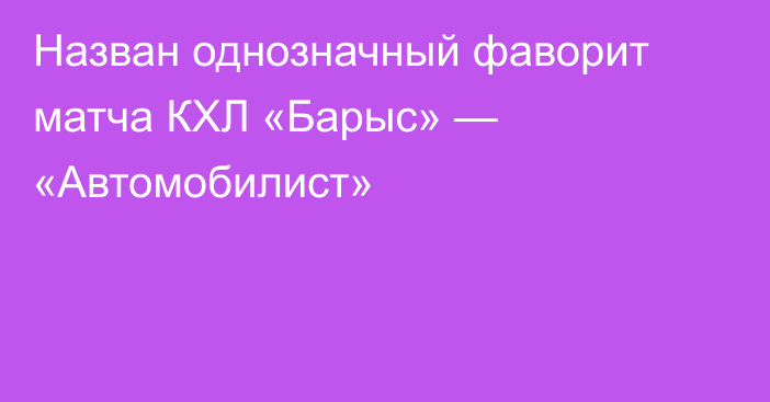 Назван однозначный фаворит матча КХЛ «Барыс» — «Автомобилист»