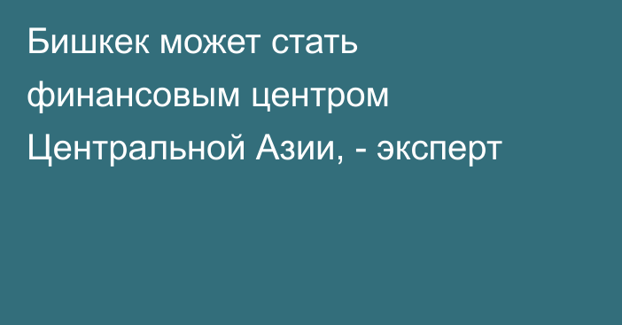 Бишкек может стать финансовым центром Центральной Азии, - эксперт