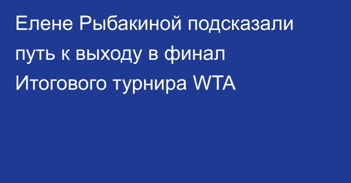 Елене Рыбакиной подсказали путь к выходу в финал Итогового турнира WTA