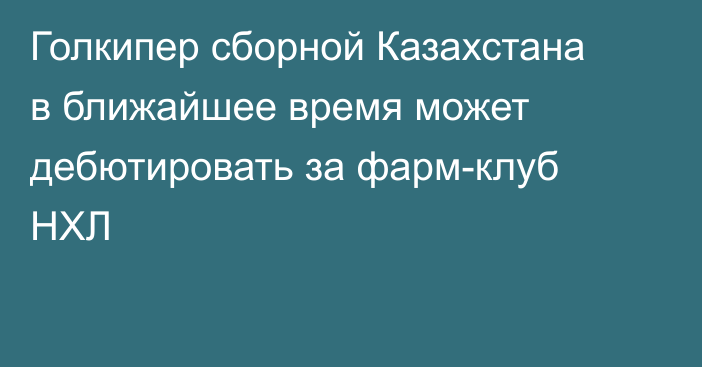 Голкипер сборной Казахстана в ближайшее время может дебютировать за фарм-клуб НХЛ