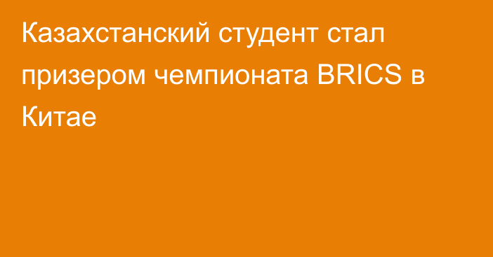 Казахстанский студент стал призером чемпионата BRICS в Китае
