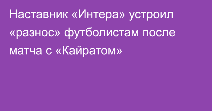 Наставник «Интера» устроил «разнос» футболистам после матча с «Кайратом»