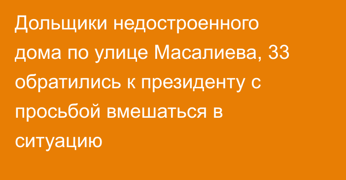 Дольщики недостроенного дома по улице Масалиева, 33 обратились к президенту с просьбой вмешаться в ситуацию