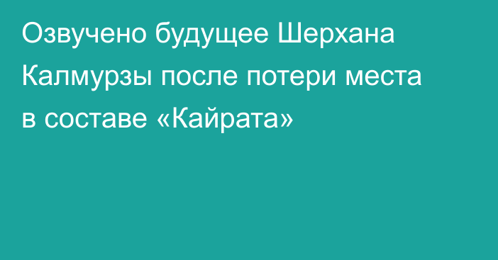 Озвучено будущее Шерхана Калмурзы после потери места в составе «Кайрата»