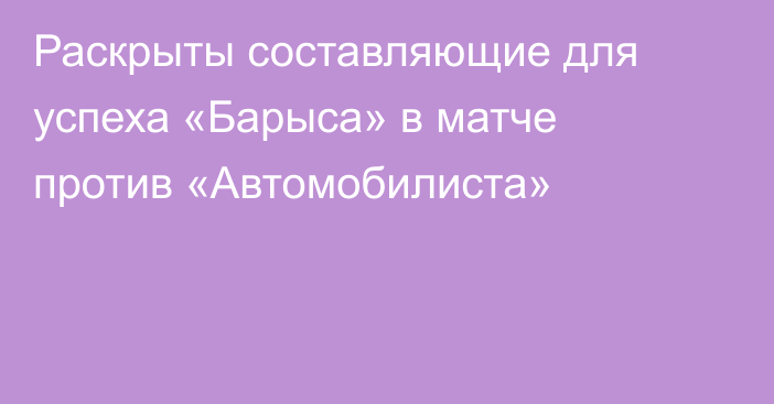 Раскрыты составляющие для успеха «Барыса» в матче против «Автомобилиста»