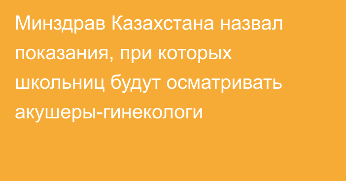 Минздрав Казахстана назвал показания, при которых школьниц будут осматривать акушеры-гинекологи