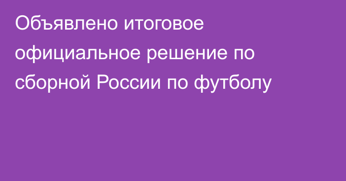 Объявлено итоговое официальное решение по сборной России по футболу