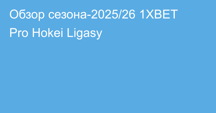 Обзор сезона-2025/26 1XBET Pro Hokei Ligasy
