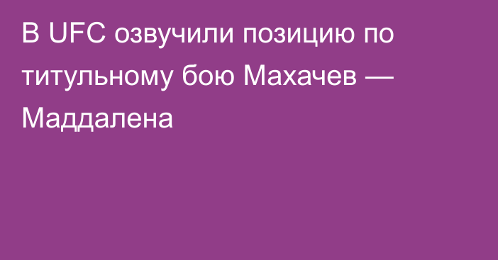В UFC озвучили позицию по титульному бою Махачев — Маддалена