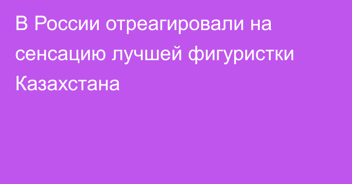 В России отреагировали на сенсацию лучшей фигуристки Казахстана