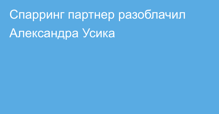 Спарринг партнер разоблачил Александра Усика