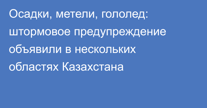 Осадки, метели, гололед: штормовое предупреждение объявили в нескольких областях Казахстана