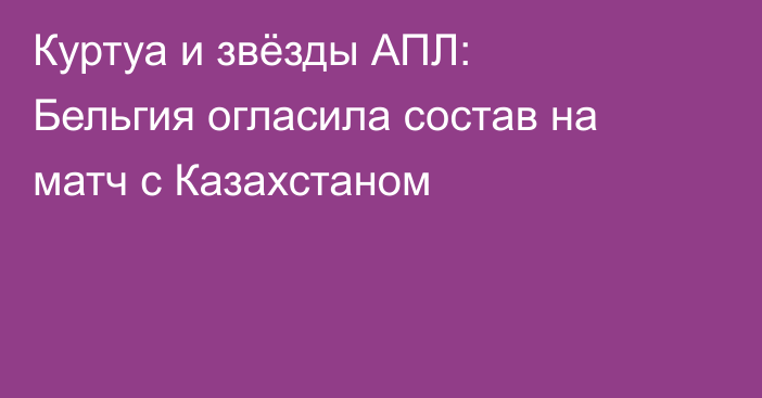 Куртуа и звёзды АПЛ: Бельгия огласила состав на матч с Казахстаном
