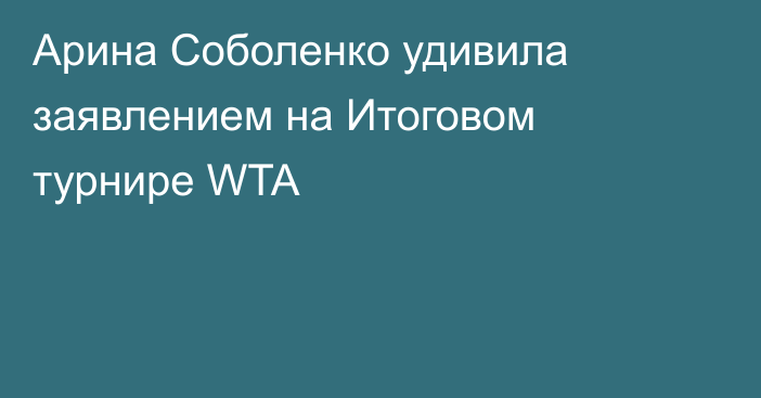 Арина Соболенко удивила заявлением на Итоговом турнире WTA