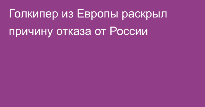 Голкипер из Европы раскрыл причину отказа от России