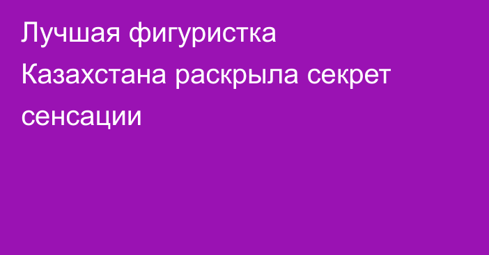 Лучшая фигуристка Казахстана раскрыла секрет сенсации